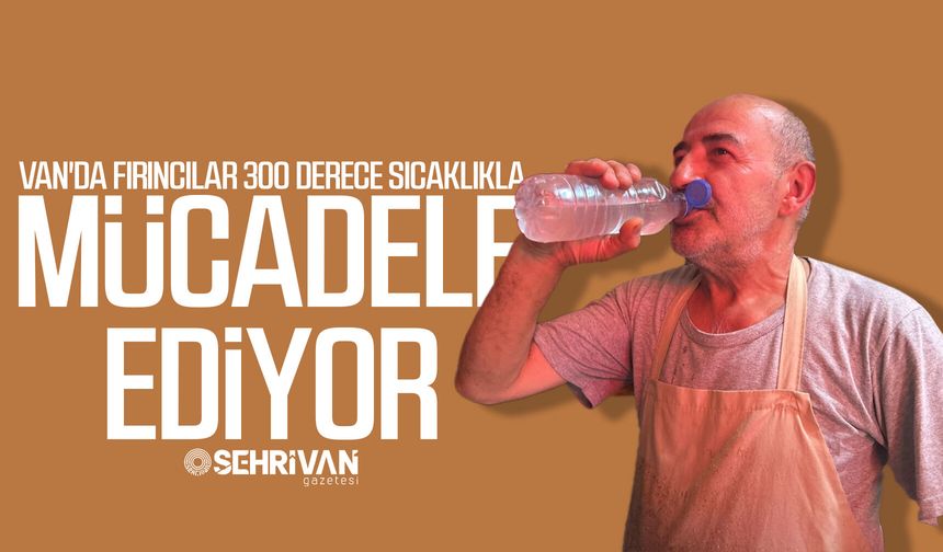 Van'da fırıncılar 300 derece sıcaklıkla mücadele ediyor