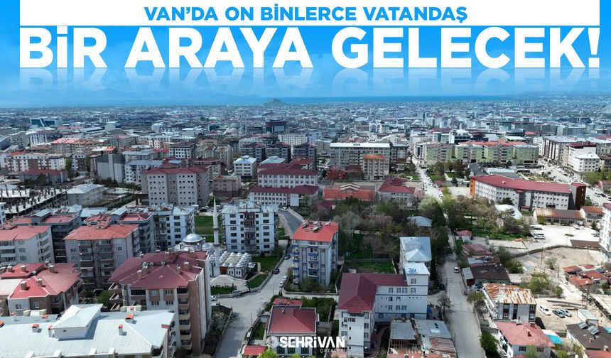 Van’da on binlerce vatandaş bir araya gelecek!
