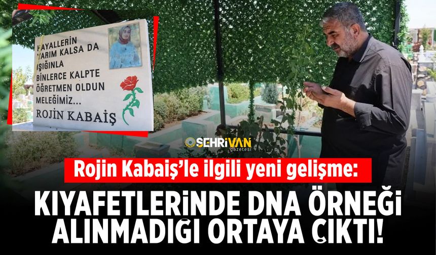 Rojin Kabaiş’le ilgili yeni gelişme: Kıyafetlerinde DNA örneği alınmadığı ortaya çıktı!