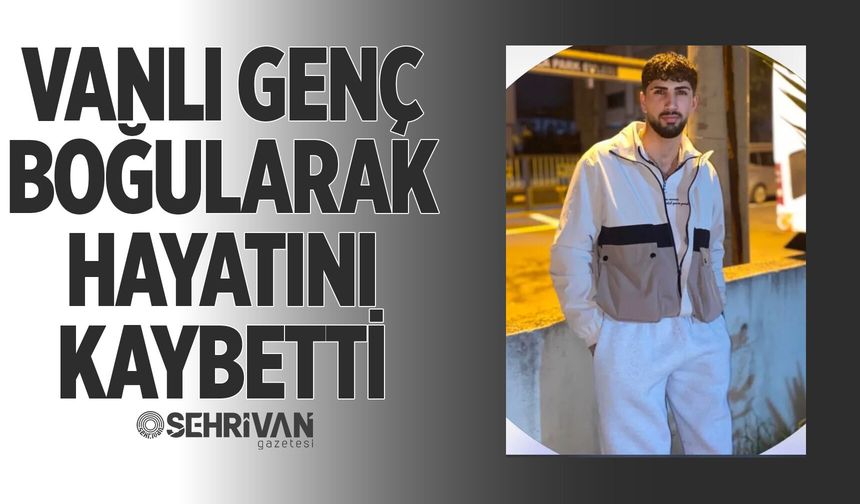 Vanlı genç boğularak hayatını kaybetti