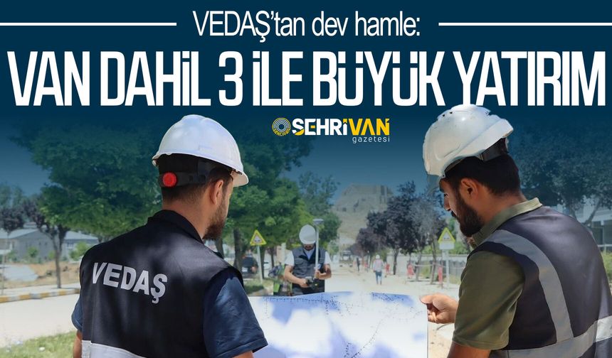 VEDAŞ’tan dev hamle: Van dahil 3 ile büyük yatırım