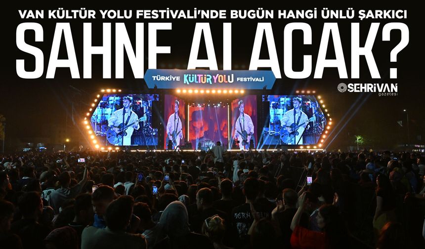 Van Kültür Yolu Festivali'nde bugün hangi ünlü şarkıcı sahne alacak?