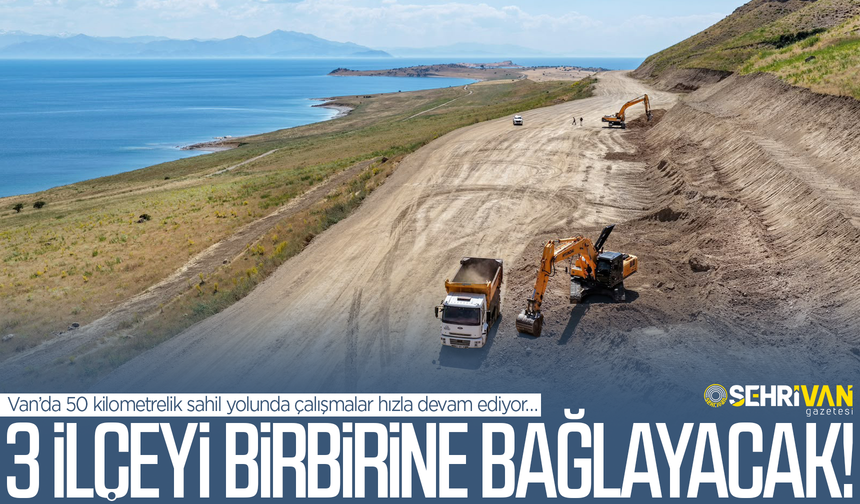 Van’da 50 kilometrelik sahil yolunda sona doğru: 3 ilçeyi birbirine bağlayacak!