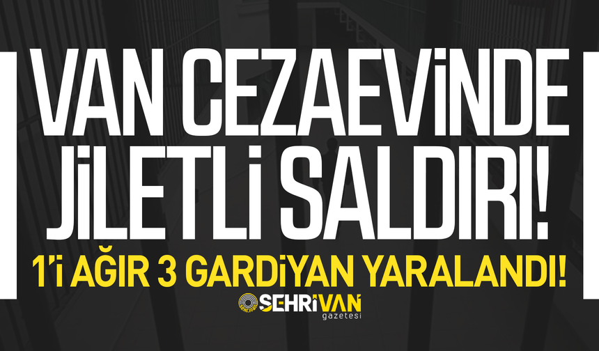 Van cezaevinde jiletli saldırı: 1’i ağır 3 gardiyan yaralandı!
