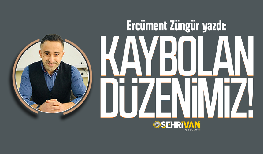 Ercüment Züngür yazdı: Kaybolan düzenimiz!
