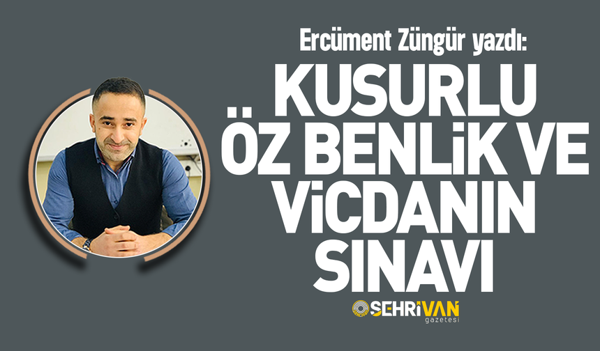 Ercüment Züngür yazdı: Kusurlu öz benlik ve vicdanın sınavı!