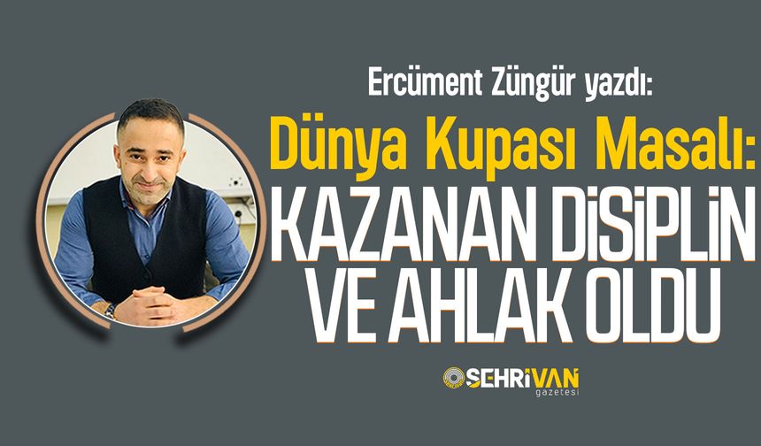 Ercüment Züngür yazdı: Dünya Kupası Masalı: Kazanan Disiplin ve Ahlak Oldu