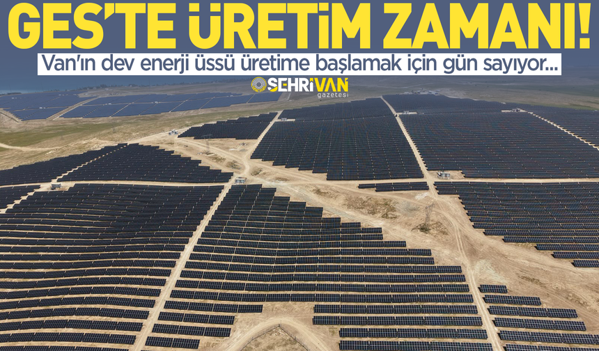 Van’ın geleceğine ışık tutacak enerji üssü üretime hazırlanıyor!