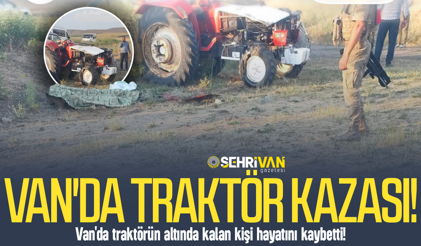 Van'da traktörün altında kalan kişi hayatını kaybetti!