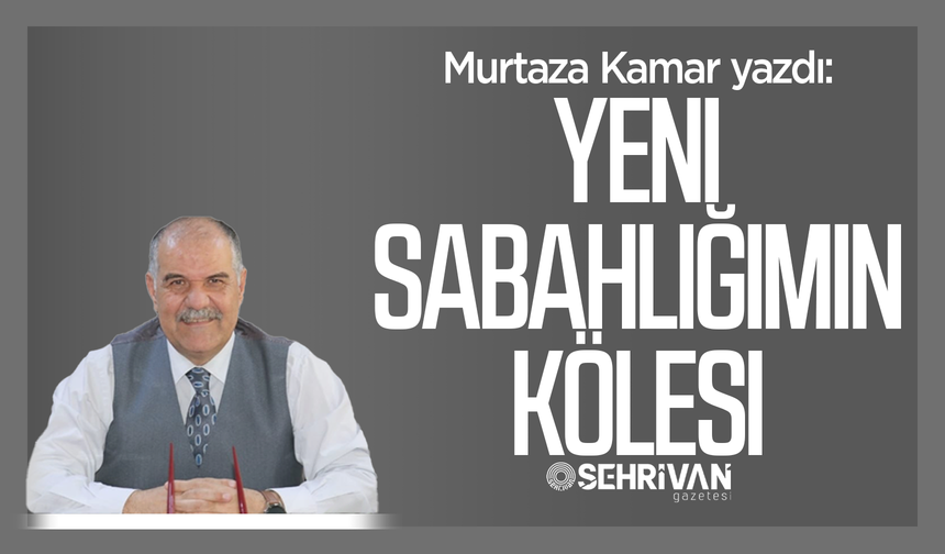 Murtaza Kamar yazdı: Yeni sabahlığımın kölesi