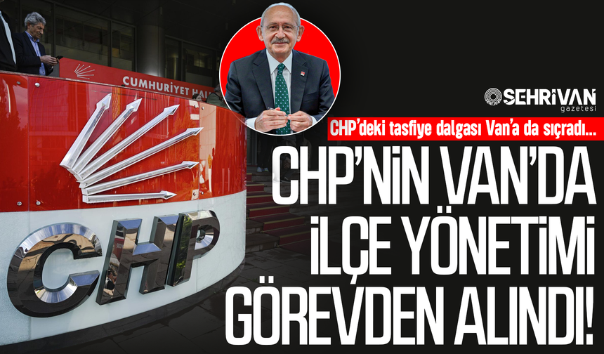 CHP’nin Van’daki ilçe yönetimi görevden alındı!