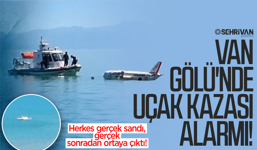 Van Gölü'nde uçak kazası alarmı: Herkes gerçek sandı, gerçek sonradan ortaya çıktı!
