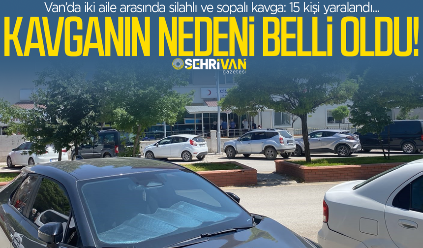 Van’da 15 kişinin yaralandığı silahlı kavganın nedeni belli oldu!