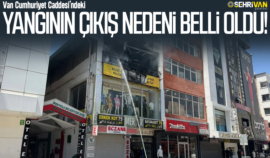 Van Cumhuriyet Caddesi’ndeki yangının çıkış nedeni belli oldu!