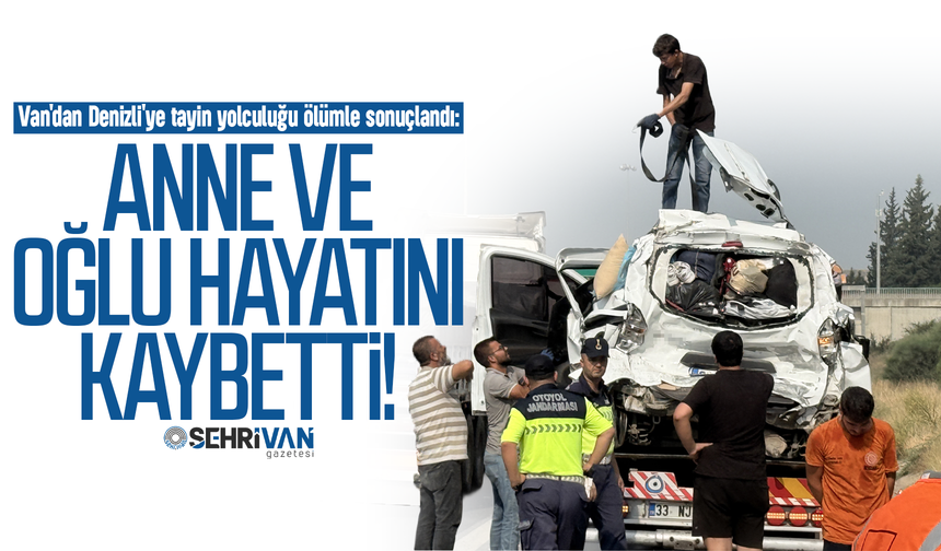 Van'dan Denizli'ye tayin yolculuğu ölümle sonuçlandı: Anne ve oğlu hayatını kaybetti!
