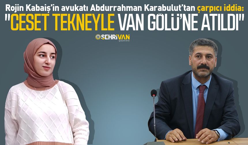 Rojin Kabaiş’in avukatından çarpıcı iddia: "Ceset tekneyle Van Gölü’ne atıldı"