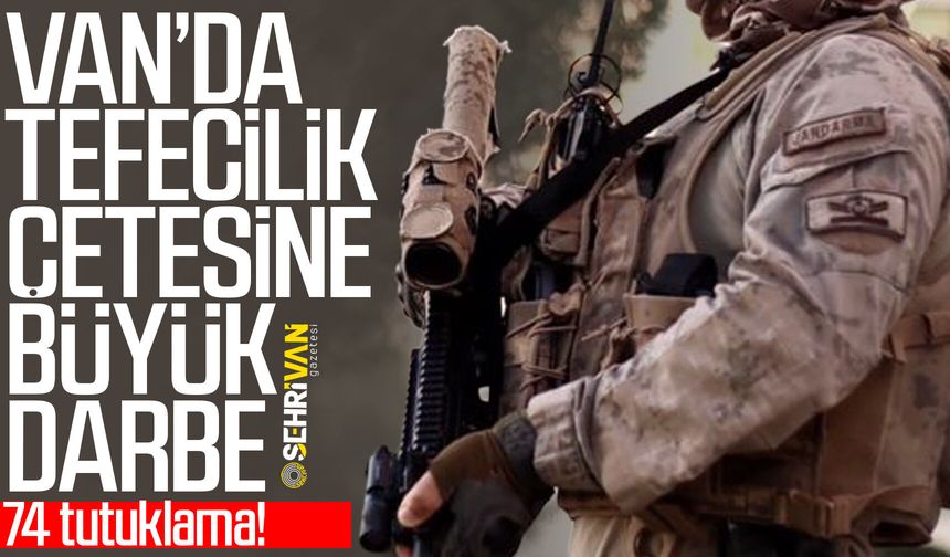 Van’da tefecilik çetesine büyük darbe: 74 tutuklama!