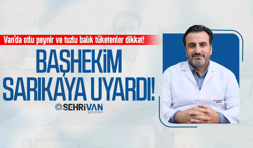 Van’da otlu peynir ve tuzlu balık tüketenler dikkat! Başhekim Sarıkaya Uyardı…