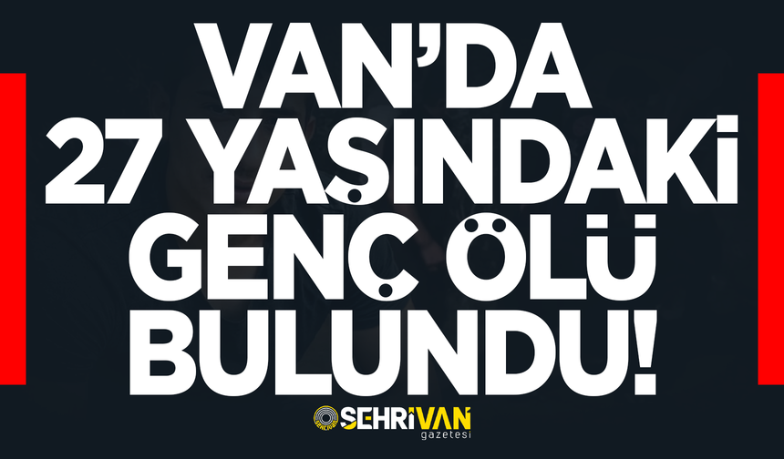 Van’da 27 yaşındaki genç ölü bulundu