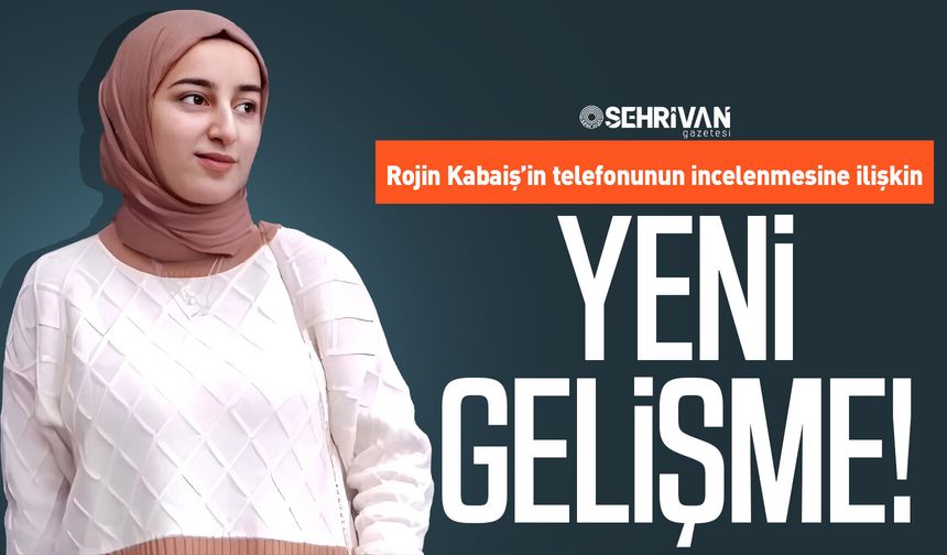Rojin Kabaiş’in telefonunun incelenmesine ilişkin yeni gelişme!