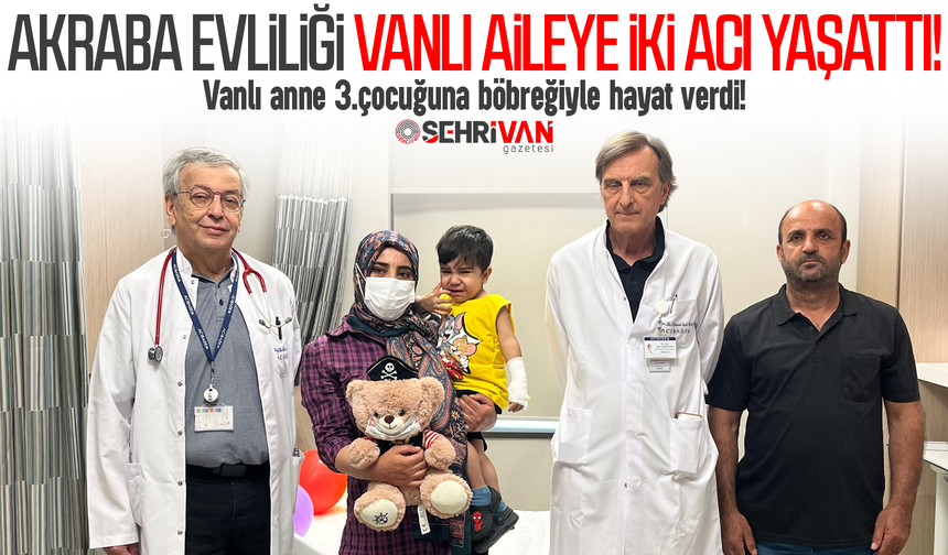 Akraba evliliği Vanlı aileye iki acı yaşattı: Acılı anne 3. çocuğuna böbreğiyle can verdi!