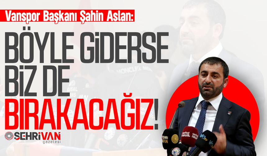 Vanspor Başkanı Şahin Aslan: Böyle giderse bırakacağız!