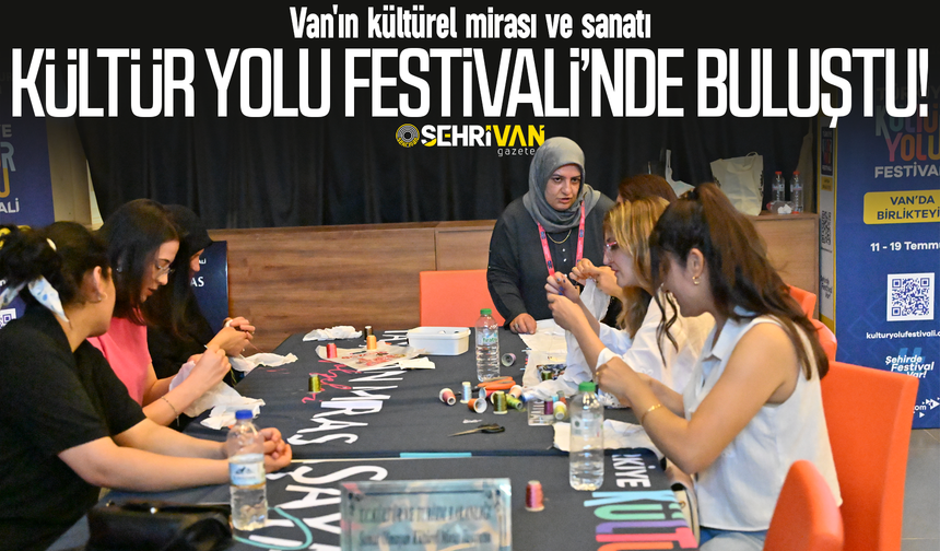 Van'ın kültürel mirası ve sanatı Kültür Yolu Festivali’nde buluştu!