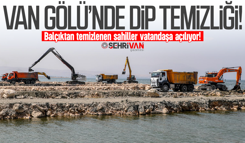 Van Gölü’nde dip temizliği: Balçıktan temizlenen sahiller vatandaşa açılıyor!
