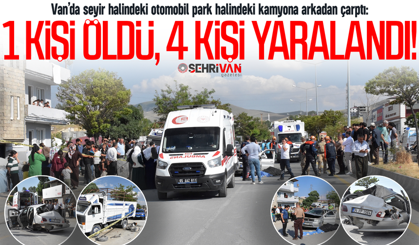 Van’da otomobil park halindeki kamyona arkadan çarptı: 1 kişi öldü, 4 kişi yaralandı!