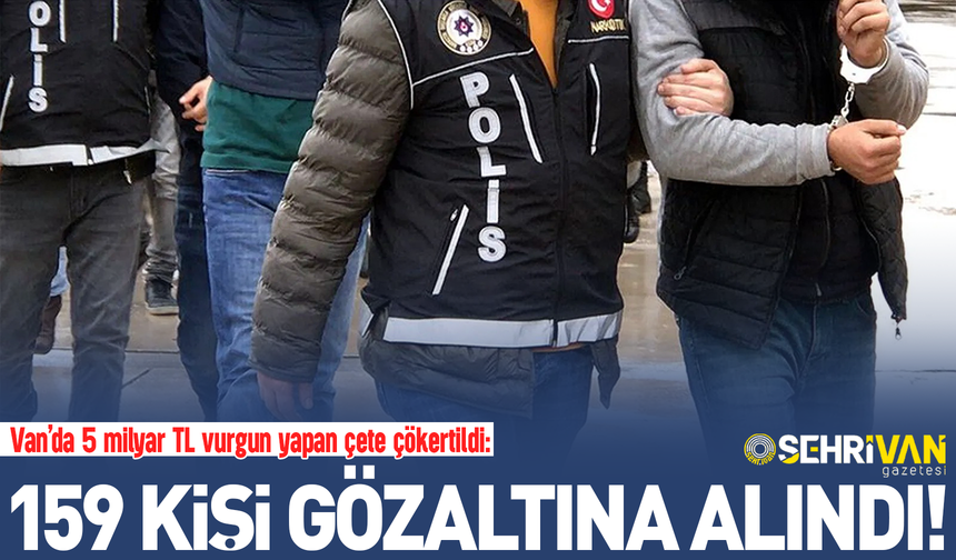 Van’da 5 milyar TL vurgun yapan çete çökertildi!