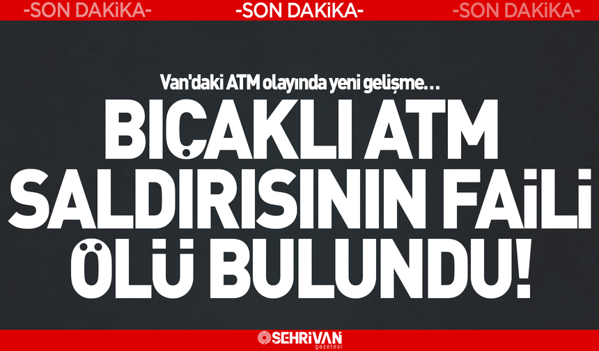 Van’da bıçaklı ATM saldırısının faili ölü bulundu!