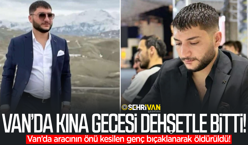Van’da kına gecesi dehşetle bitti: Van’da aracının önü kesilen genç bıçaklanarak öldürüldü!