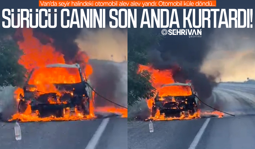 Van’da seyir halindeki otomobil alev aldı: Sürücü canını zor kurtardı!