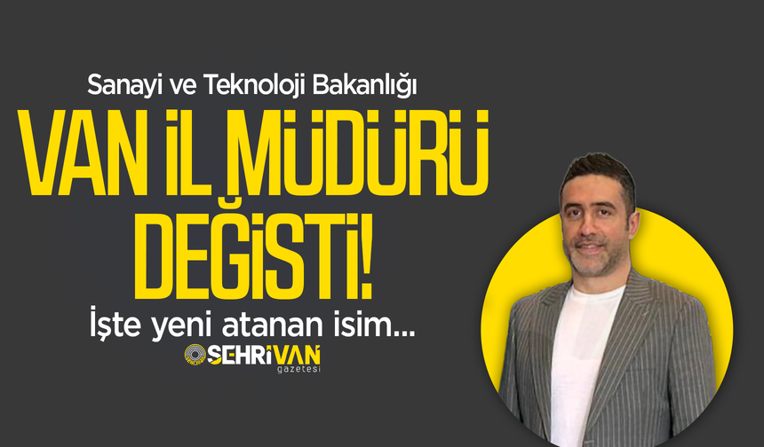 Sanayi ve Teknoloji Bakanlığı Van İl Müdürü değişti: İşte yeni atanan isim