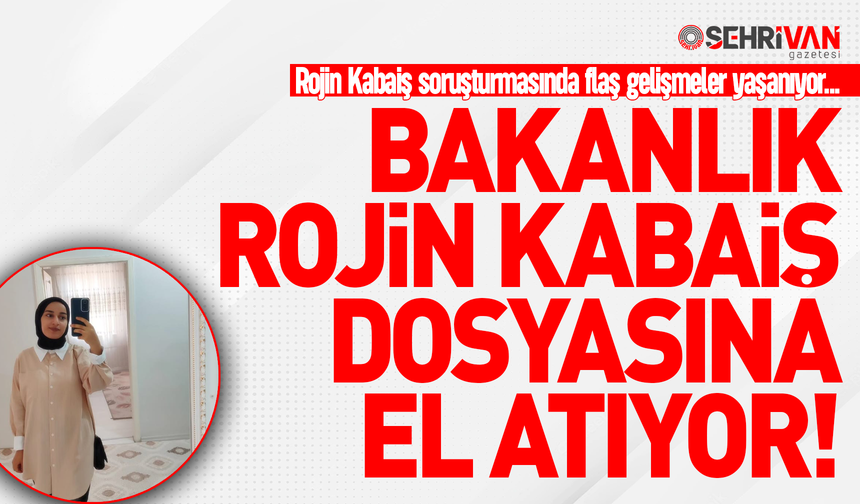Bakanlık Rojin Kabaiş dosyasına el atıyor!