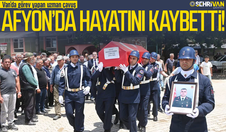 Van'da görev yapan uzman çavuş Afyon’da hayatını kaybetti!