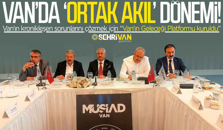 Van’ın geleceği için ‘ortak akıl’ ittifakı: Van'ın Geleceği Platformu kuruldu!