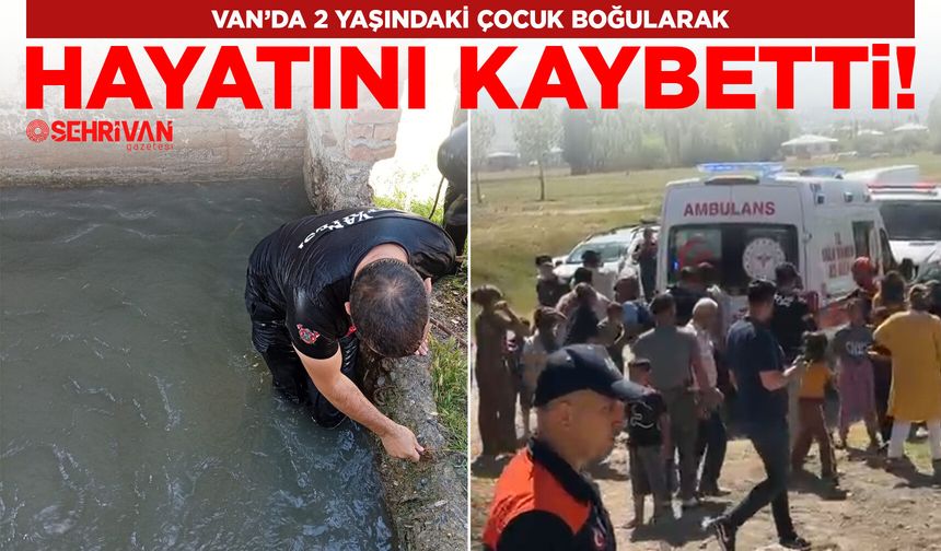 Van’da 2 yaşındaki çocuk boğularak hayatını kaybetti!