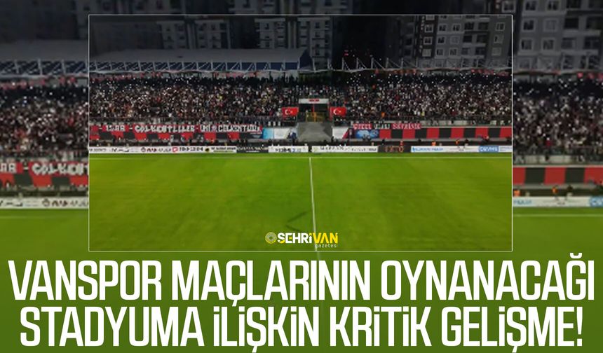 Vanspor maçlarının oynanacağı stadyuma ilişkin kritik gelişme!