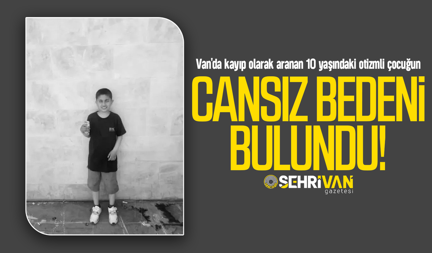 Van'da kayıp olarak aranan 10 yaşındaki otizmli çocuğun cansız bedeni bulundu!