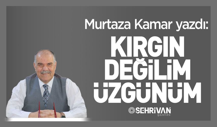 Murtaza Kamar yazdı: Kırgın değilim üzgünüm