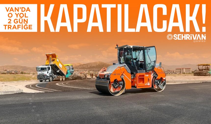Van’da o yol 2 gün trafiğe kapatılacak!