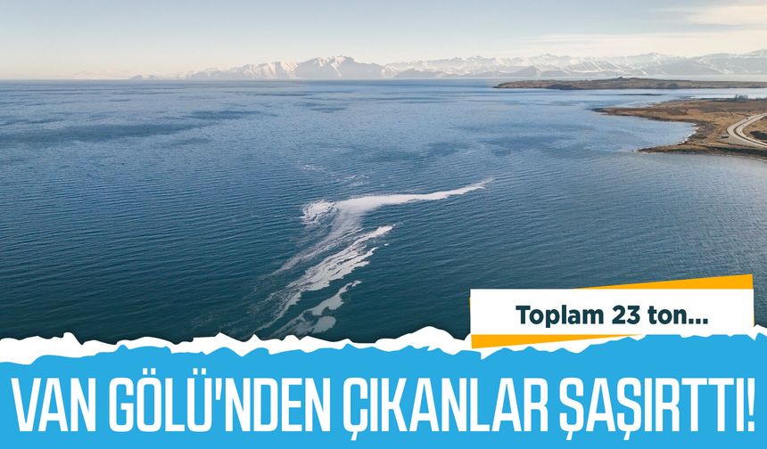 Van Gölü'nden çıkanlar şaşırttı! Toplam 23 bin ton...
