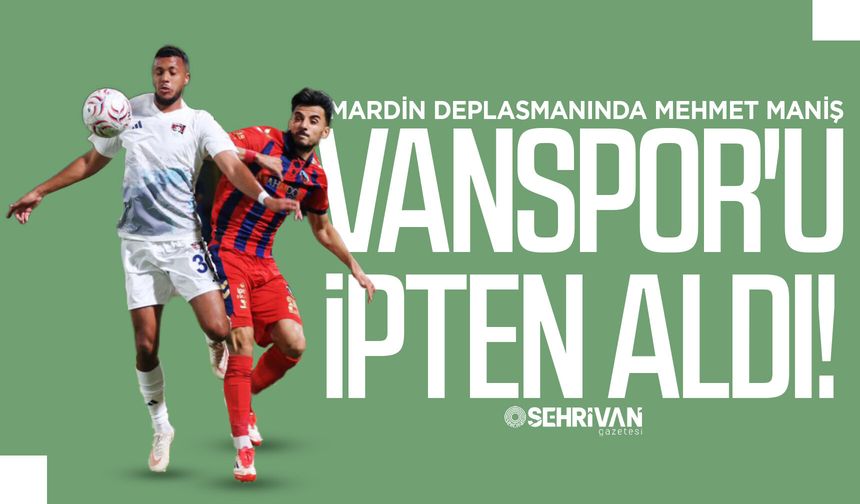 Mardin deplasmanında Mehmet Maniş Vanspor'u ipten aldı!