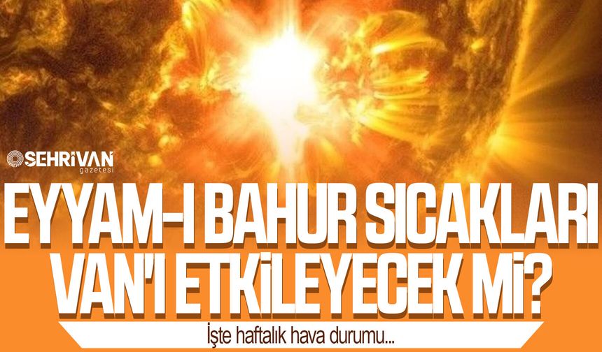 Eyyam-ı bahur sıcakları Van'ı etkileyecek mi? İşte haftalık hava durumu...