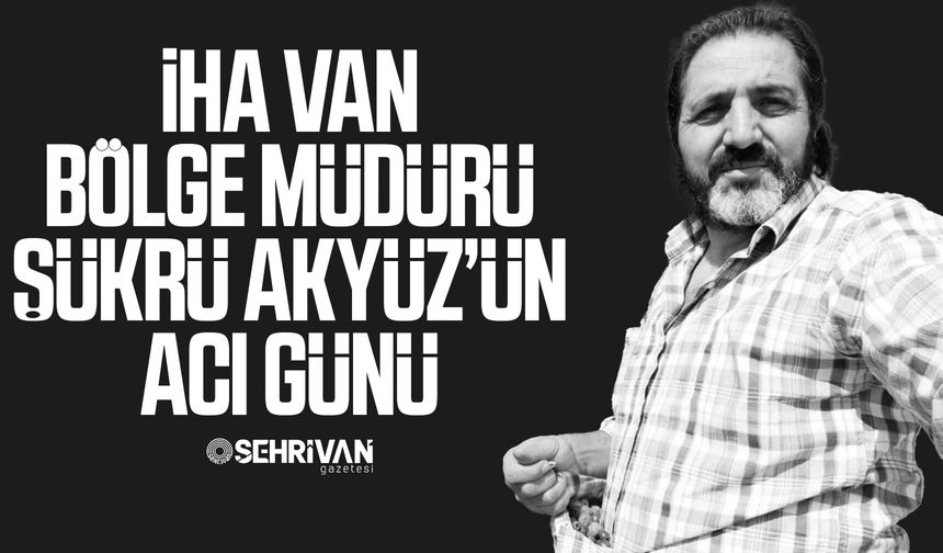 İHA Van Bölge Müdürü Şükrü Akyüz’ün oğlu Ömer Akyüz hayatını kaybetti