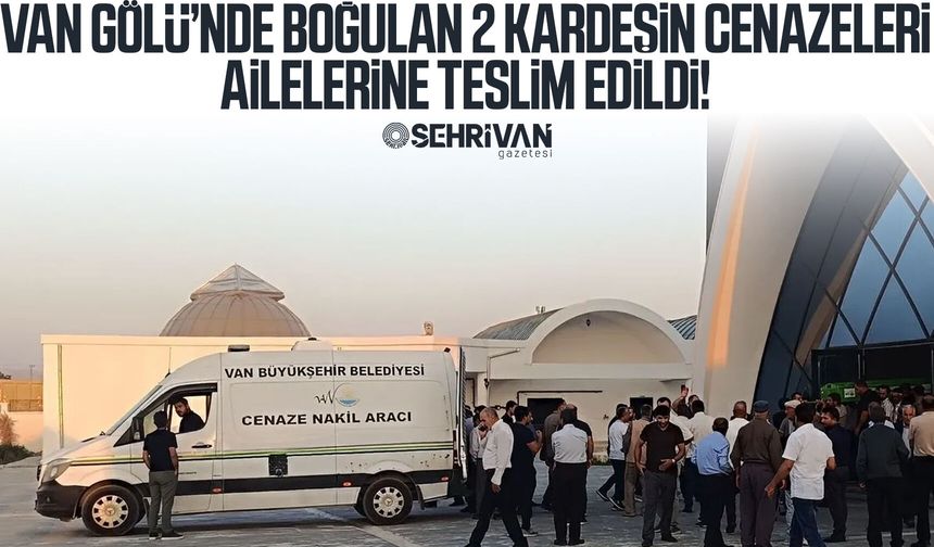 Van Gölü’nde boğulan 2 kardeşin cenazeleri ailelerine teslim edildi!