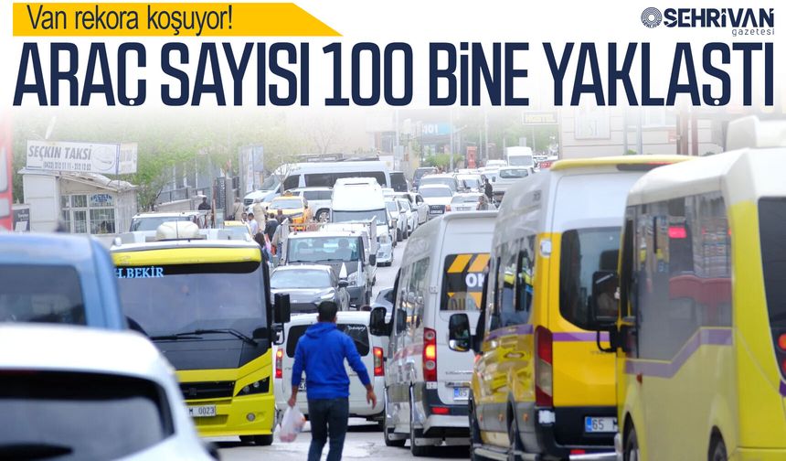 Van rekora koşuyor! Araç sayısı 100 bine yaklaştı