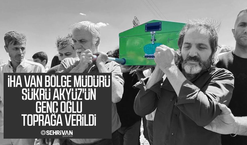 İHA Van Bölge Müdürü Şükrü Akyüz'ün genç oğlu toprağa verildi