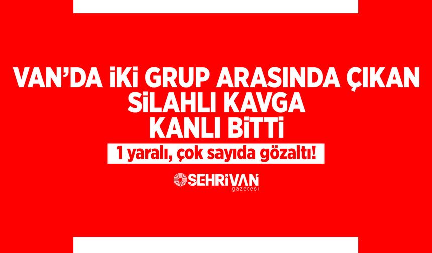 Van’da iki grup arasında çıkan silahlı kavga kanlı bitti: 1 yaralı, çok sayıda gözaltı!
